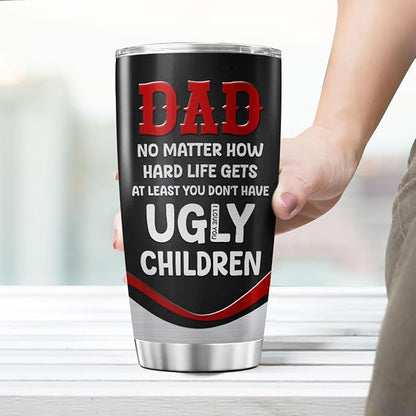 Funny Dad Quote Travel Mug for Father, No Matter How Hard Life Gets At Least You Don't Have Ugly Children, 20oz Stainless Steel Tumbler Gift for Birthday, Christmas, Father's Day
