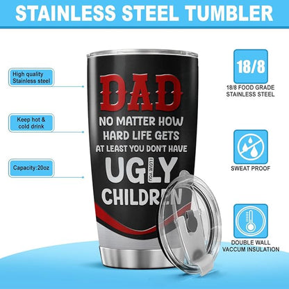 Funny Dad Quote Travel Mug for Father, No Matter How Hard Life Gets At Least You Don't Have Ugly Children, 20oz Stainless Steel Tumbler Gift for Birthday, Christmas, Father's Day