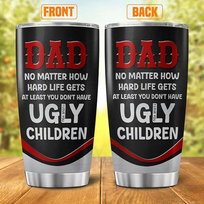 Funny Dad Quote Travel Mug for Father, No Matter How Hard Life Gets At Least You Don't Have Ugly Children, 20oz Stainless Steel Tumbler Gift for Birthday, Christmas, Father's Day