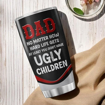 Funny Dad Quote Travel Mug for Father, No Matter How Hard Life Gets At Least You Don't Have Ugly Children, 20oz Stainless Steel Tumbler Gift for Birthday, Christmas, Father's Day